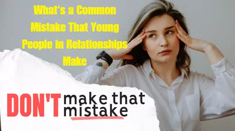 What's a Common Mistakes That Young People in Relationships Make